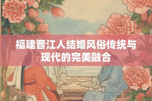 福建晋江人结婚风俗传统与现代的完美融合