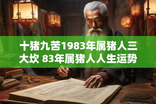 十猪九苦1983年属猪人三大坎 83年属猪人人生运势
