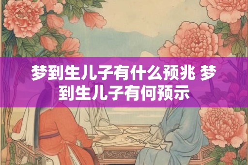 梦到生儿子有什么预兆 梦到生儿子有何预示