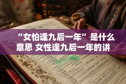 “女怕逢九后一年”是什么意思 女性逢九后一年的讲究