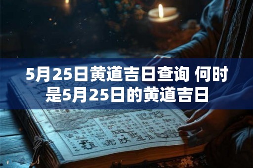 5月25日黄道吉日查询 何时是5月25日的黄道吉日