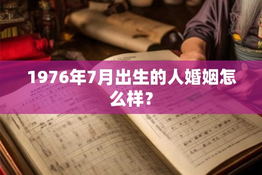 1976年7月出生的人婚姻怎么样？