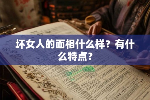 坏女人的面相什么样？有什么特点？