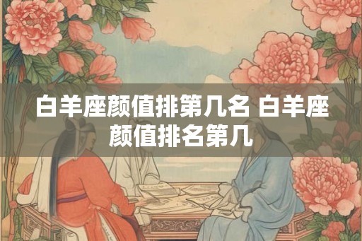 白羊座颜值排第几名 白羊座颜值排名第几