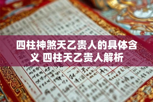 四柱神煞天乙贵人的具体含义 四柱天乙贵人解析 四柱神煞天乙贵人的具体含义 四柱天乙贵人解析