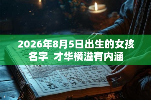 2026年8月5日出生的女孩名字 才华横溢有内涵 2026年8月5日出生的女孩名字 才华横溢有内涵