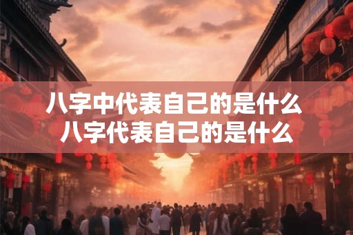 八字中代表自己的是什么 八字代表自己的是什么