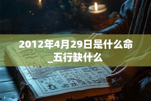2012年4月29日是什么命_五行缺什么