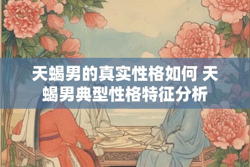 天蝎男的真实性格如何 天蝎男典型性格特征分析