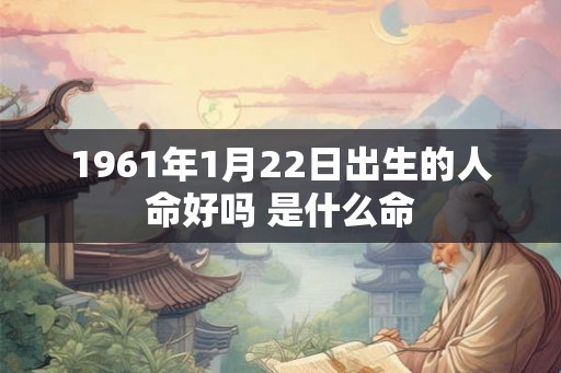 1961年1月22日出生的人命好吗 是什么命
