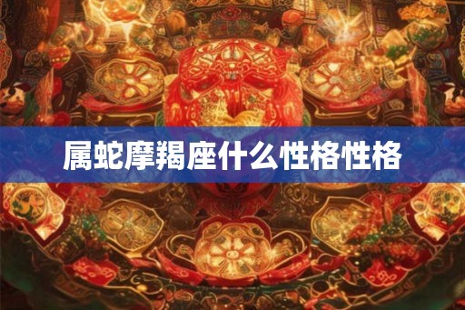 属蛇摩羯座什么性格性格