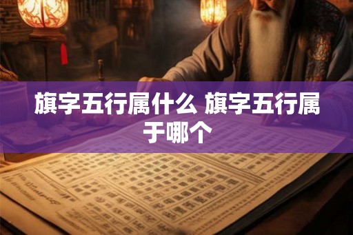 旗字五行属什么 旗字五行属于哪个