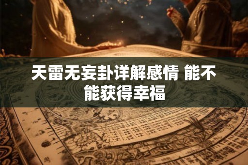 天雷无妄卦详解感情 能不能获得幸福