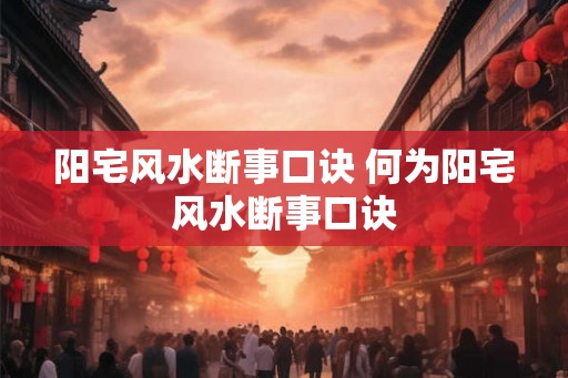 阳宅风水断事口诀 何为阳宅风水断事口诀