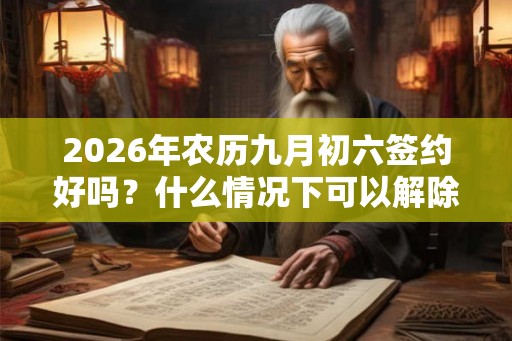 2026年农历九月初六签约好吗？什么情况下可以解除合同？