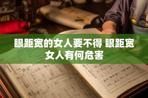 眼距宽的女人要不得 眼距宽女人有何危害 眼距宽的女人要不得 眼距宽女人有何危害