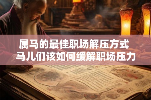 属马的最佳职场解压方式 马儿们该如何缓解职场压力