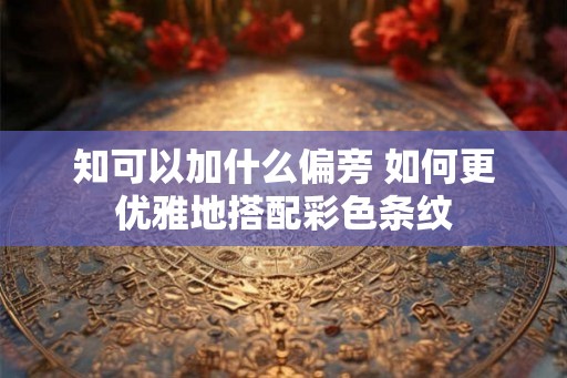 知可以加什么偏旁 如何更优雅地搭配彩色条纹