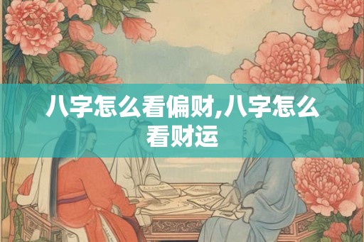 八字怎么看偏财,八字怎么看财运