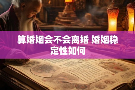 算婚姻会不会离婚 婚姻稳定性如何