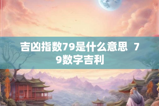 吉凶指数79是什么意思  79数字吉利