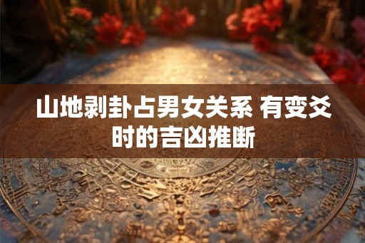 山地剥卦占男女关系 有变爻时的吉凶推断