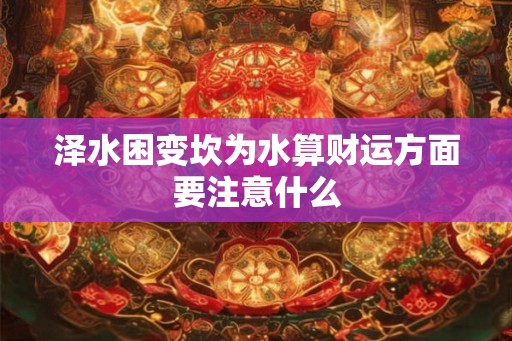 泽水困变坎为水算财运方面要注意什么