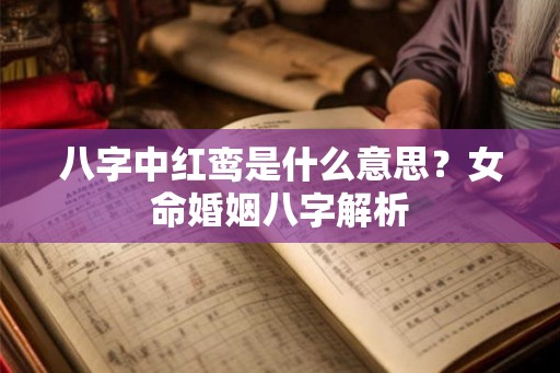 八字中红鸾是什么意思？女命婚姻八字解析