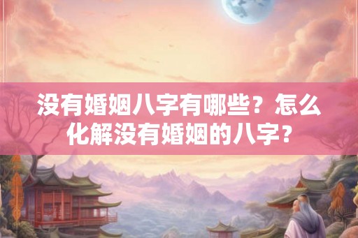 没有婚姻八字有哪些？怎么化解没有婚姻的八字？