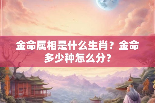 金命属相是什么生肖？金命多少种怎么分？