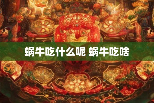 蜗牛吃什么呢 蜗牛吃啥