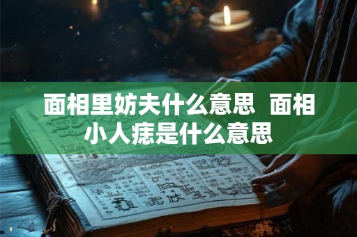 面相里妨夫什么意思  面相小人痣是什么意思