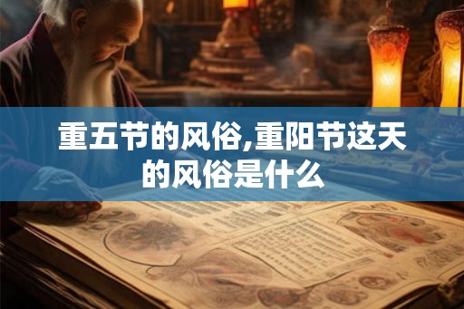 重五节的风俗,重阳节这天的风俗是什么