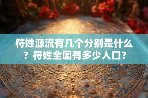符姓源流有几个分别是什么？符姓全国有多少人口？
