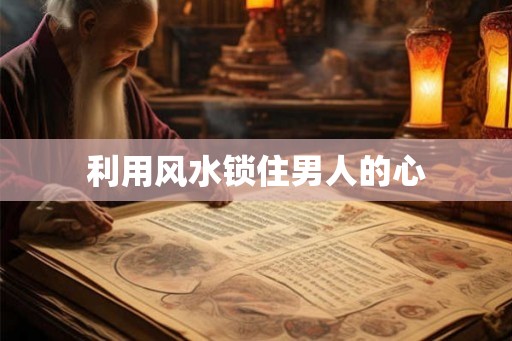 利用风水锁住男人的心