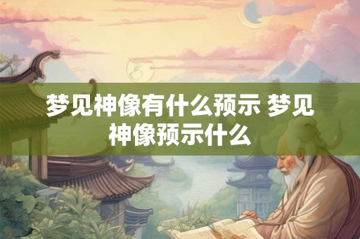 梦见神像有什么预示 梦见神像预示什么