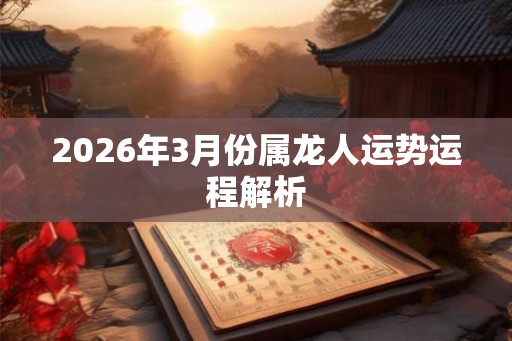 2026年3月份属龙人运势运程解析