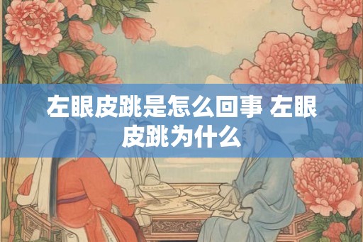 左眼皮跳是怎么回事 左眼皮跳为什么 左眼皮跳是怎么回事 左眼皮跳为什么