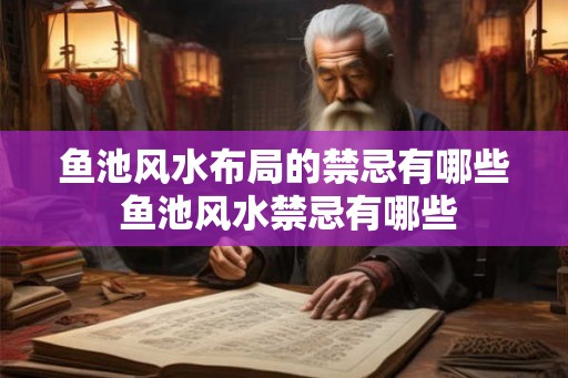 鱼池风水布局的禁忌有哪些 鱼池风水禁忌有哪些 鱼池风水布局的禁忌有哪些 鱼池风水禁忌有哪些