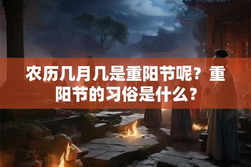 农历几月几是重阳节呢？重阳节的习俗是什么？