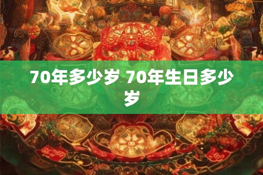 70年多少岁 70年生日多少岁