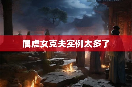 属虎女克夫实例太多了 属虎女克夫实例太多了