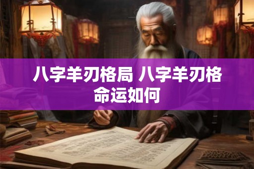 八字羊刃格局 八字羊刃格命运如何