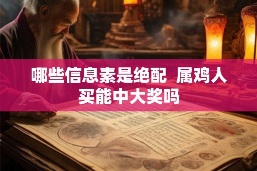 哪些信息素是绝配  属鸡人买能中大奖吗