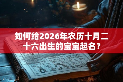如何给2026年农历十月二十六出生的宝宝起名？