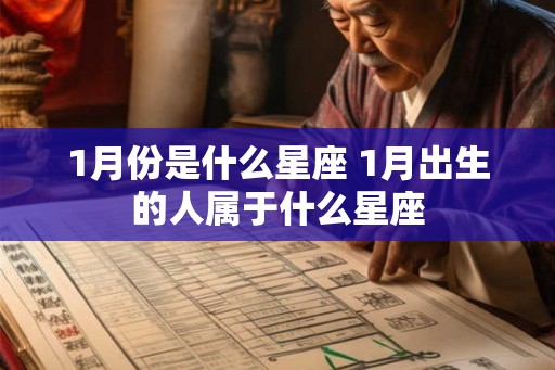 1月份是什么星座 1月出生的人属于什么星座 1月份是什么星座 1月出生的人属于什么星座