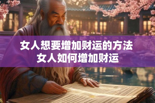 女人想要增加财运的方法 女人如何增加财运