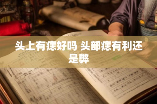 头上有痣好吗 头部痣有利还是弊