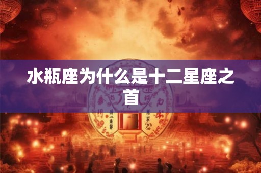 水瓶座为什么是十二星座之首 水瓶座为什么是十二星座之首