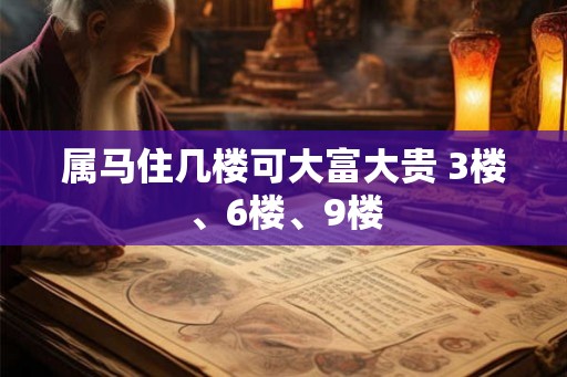 属马住几楼可大富大贵 3楼、6楼、9楼